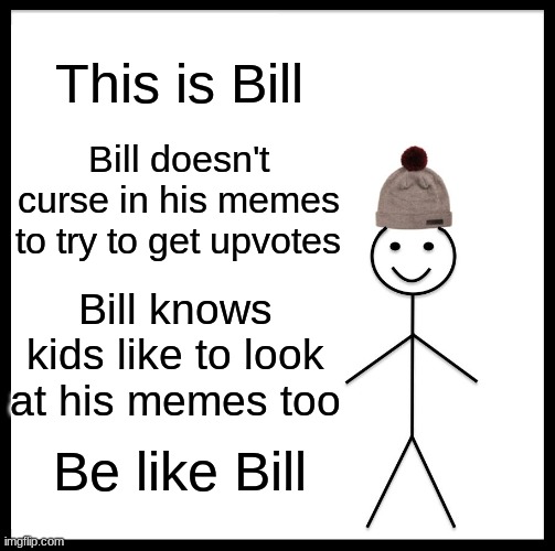 Be Like Bill | This is Bill; Bill doesn't curse in his memes to try to get upvotes; Bill knows kids like to look at his memes too; Be like Bill | image tagged in memes,be like bill | made w/ Imgflip meme maker