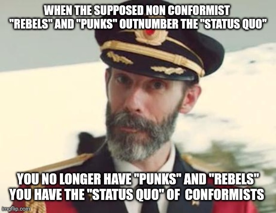 Captain Obvious | WHEN THE SUPPOSED NON CONFORMIST  "REBELS" AND "PUNKS" OUTNUMBER THE "STATUS QUO"; YOU NO LONGER HAVE "PUNKS" AND "REBELS" YOU HAVE THE "STATUS QUO" OF  CONFORMISTS | image tagged in captain obvious | made w/ Imgflip meme maker