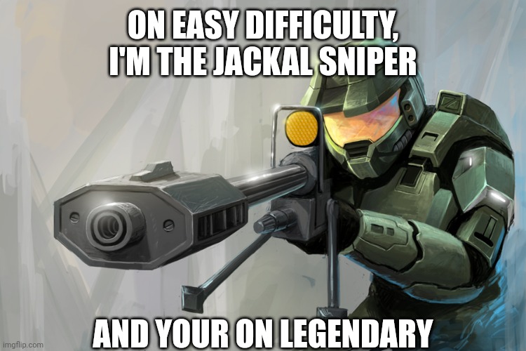 Tru though | ON EASY DIFFICULTY, I'M THE JACKAL SNIPER; AND YOUR ON LEGENDARY | image tagged in halo sniper | made w/ Imgflip meme maker