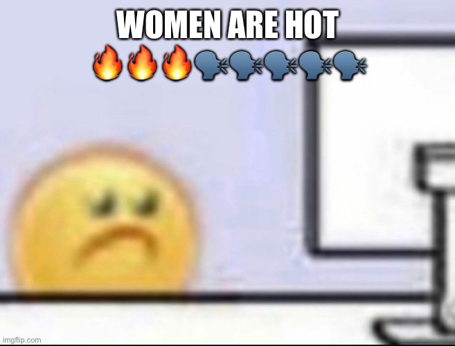Zad | WOMEN ARE HOT 🔥🔥🔥🗣️🗣️🗣️🗣️🗣️ | image tagged in zad | made w/ Imgflip meme maker