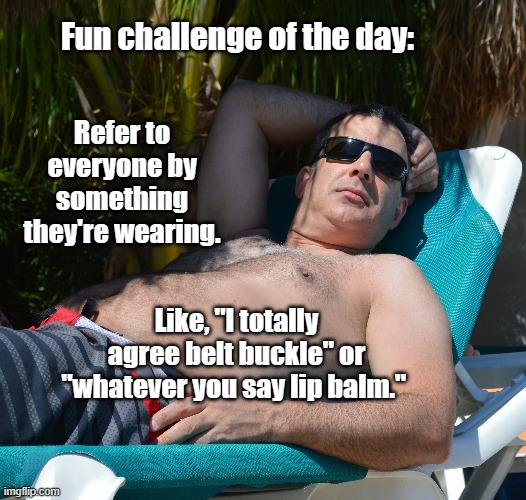 Lip balm | Fun challenge of the day:; Refer to everyone by something they're wearing. Like, "I totally agree belt buckle" or "whatever you say lip balm." | image tagged in lip balm,names,funny,conversation,stupid | made w/ Imgflip meme maker