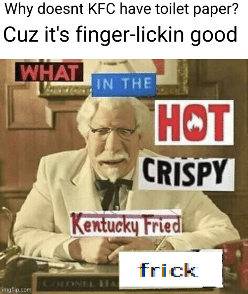 mmmm so good | Why doesnt KFC have toilet paper? Cuz it's finger-lickin good | image tagged in what in the hot crispy kentucky fried frick,kfc,uh oh,dark humor,chicken,toilet paper | made w/ Imgflip meme maker