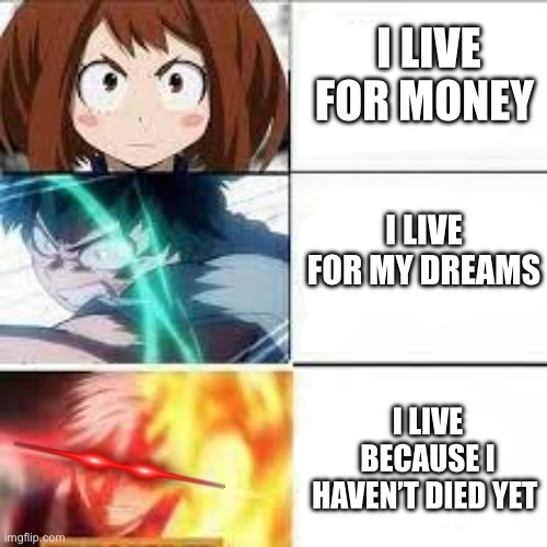 I live for | I LIVE FOR MONEY; I LIVE FOR MY DREAMS; I LIVE BECAUSE I HAVEN’T DIED YET | image tagged in mha,my hero academia | made w/ Imgflip meme maker