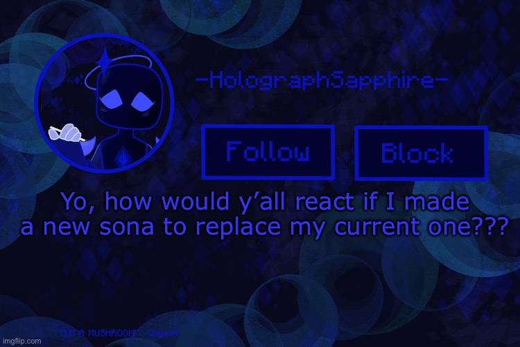 -HolographSapphire-‘s announcement template | Yo, how would y’all react if I made a new sona to replace my current one??? | image tagged in -holographsapphire- s announcement template | made w/ Imgflip meme maker