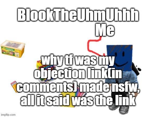 If you make this nsfw you're an L | why tf was my objection link(in comments) made nsfw, all it said was the link | image tagged in blook's new announcements | made w/ Imgflip meme maker