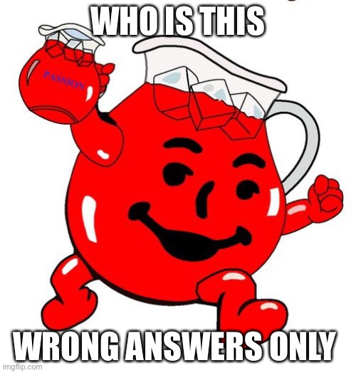 Kool Aid Man | WHO IS THIS; WRONG ANSWERS ONLY | image tagged in kool aid man | made w/ Imgflip meme maker
