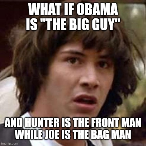 Conspiracy Keanu Meme | WHAT IF OBAMA IS "THE BIG GUY" AND HUNTER IS THE FRONT MAN
WHILE JOE IS THE BAG MAN | image tagged in memes,conspiracy keanu | made w/ Imgflip meme maker