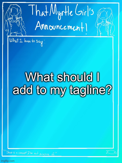 Ye | What should I add to my tagline? | image tagged in myrtle s announcement temp,i just realized i kept something up there about july,why am i so dumb | made w/ Imgflip meme maker