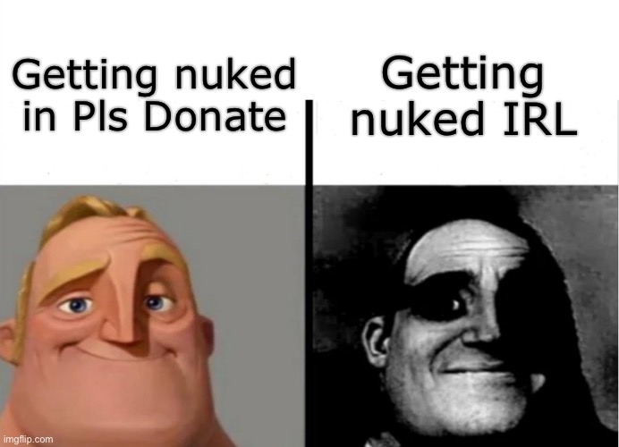 Neither of them have ever happened to me | Getting nuked IRL; Getting nuked in Pls Donate | image tagged in teacher's copy | made w/ Imgflip meme maker