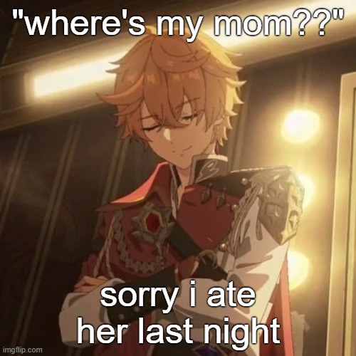 Childe ate your mom | "where's my mom??"; sorry i ate her last night | image tagged in genshin impact,your mom | made w/ Imgflip meme maker
