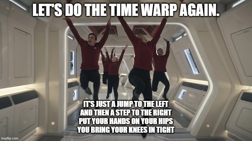 timewarp | LET'S DO THE TIME WARP AGAIN. IT'S JUST A JUMP TO THE LEFT
AND THEN A STEP TO THE RIGHT
PUT YOUR HANDS ON YOUR HIPS
YOU BRING YOUR KNEES IN TIGHT | image tagged in funny memes | made w/ Imgflip meme maker