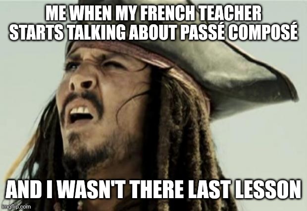 confused dafuq jack sparrow what | ME WHEN MY FRENCH TEACHER STARTS TALKING ABOUT PASSÉ COMPOSÉ; AND I WASN'T THERE LAST LESSON | image tagged in confused dafuq jack sparrow what,school | made w/ Imgflip meme maker