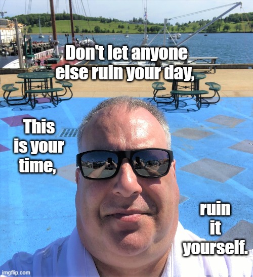 Your day | Don't let anyone else ruin your day, ruin it yourself. This is your time, | image tagged in ruin,today,yourself,no one,me | made w/ Imgflip meme maker