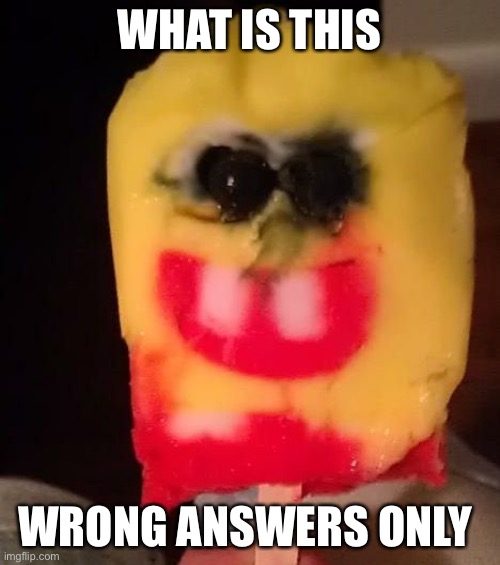 Cursed Spongebob Popsicle | WHAT IS THIS; WRONG ANSWERS ONLY | image tagged in cursed spongebob popsicle | made w/ Imgflip meme maker