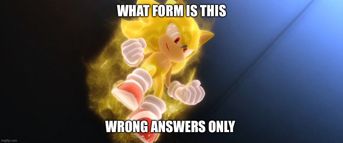 Super Sonic | WHAT FORM IS THIS; WRONG ANSWERS ONLY | image tagged in super sonic | made w/ Imgflip meme maker