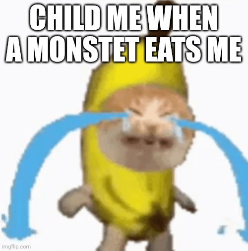 Banana cat | CHILD ME WHEN A MONSTET EATS ME | image tagged in banana cat | made w/ Imgflip meme maker