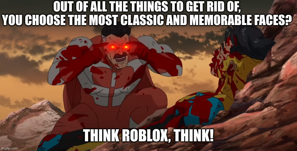 Think Mark Think | OUT OF ALL THE THINGS TO GET RID OF, YOU CHOOSE THE MOST CLASSIC AND MEMORABLE FACES? THINK ROBLOX, THINK! | image tagged in think mark think | made w/ Imgflip meme maker