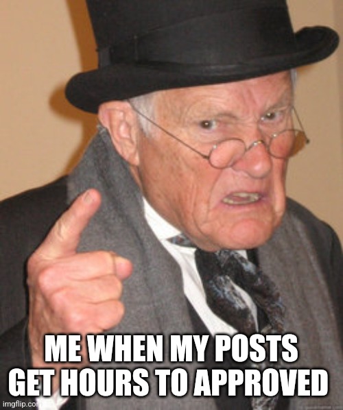 Back In My Day | ME WHEN MY POSTS GET HOURS TO APPROVED | image tagged in memes,back in my day | made w/ Imgflip meme maker