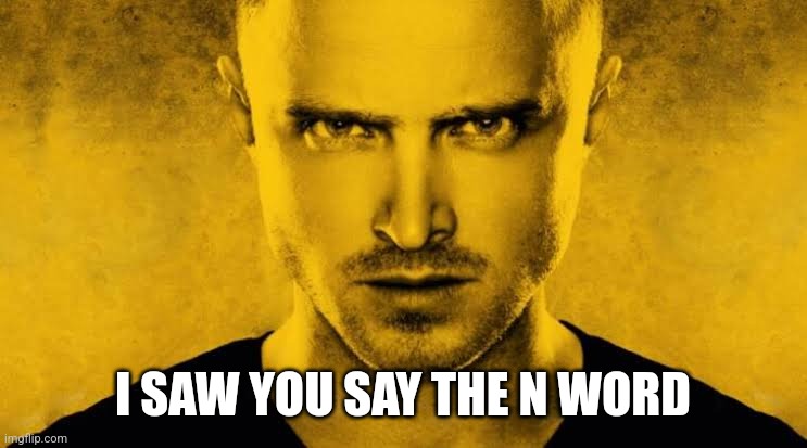 Jesse | I SAW YOU SAY THE N WORD | image tagged in jesse | made w/ Imgflip meme maker
