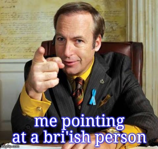 Saul Goodman point | me pointing at a bri'ish person | image tagged in saul goodman point | made w/ Imgflip meme maker