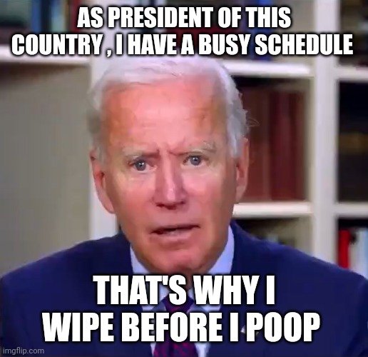 Joe biden | AS PRESIDENT OF THIS COUNTRY , I HAVE A BUSY SCHEDULE; THAT'S WHY I WIPE BEFORE I POOP | image tagged in slow joe biden dementia face | made w/ Imgflip meme maker