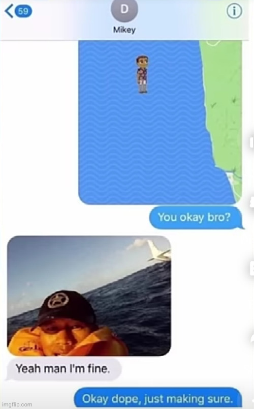 yeah man I'm good just crash landed in the middle of the ocean | image tagged in ocean,wait what,funny texts,funny,water,wait a minute | made w/ Imgflip meme maker