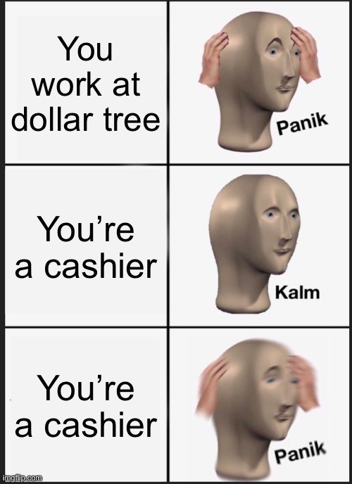 Here comes the local Karen | You work at dollar tree; You’re a cashier; You’re a cashier | image tagged in memes,panik kalm panik | made w/ Imgflip meme maker