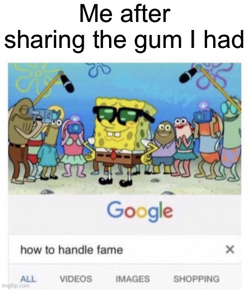 Gum | Me after sharing the gum I had | image tagged in how to handle fame | made w/ Imgflip meme maker