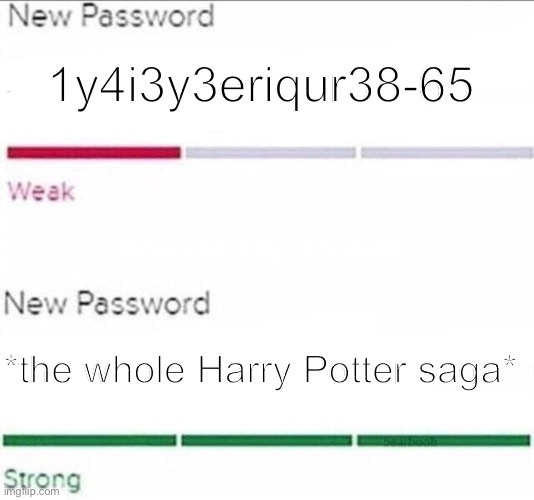Password strength | 1y4i3y3eriqur38-65; *the whole Harry Potter saga* | image tagged in password strength | made w/ Imgflip meme maker