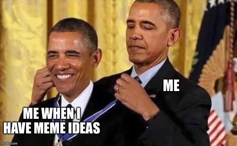 Meme ideas | ME; ME WHEN I HAVE MEME IDEAS | image tagged in obama medal | made w/ Imgflip meme maker