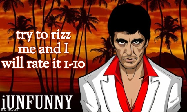 iUnFunny's Scarface template | try to rizz me and I will rate it 1-10 | image tagged in iunfunny's scarface template | made w/ Imgflip meme maker