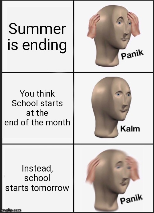 School Starting | Summer is ending; You think School starts at the end of the month; Instead, school starts tomorrow | image tagged in memes,panik kalm panik | made w/ Imgflip meme maker