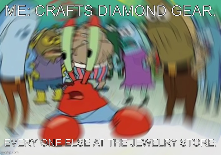 Jewelry Store | ME: CRAFTS DIAMOND GEAR. EVERY ONE ELSE AT THE JEWELRY STORE: | image tagged in memes,mr krabs blur meme | made w/ Imgflip meme maker