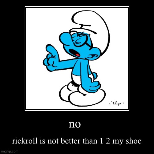 send this to splodgeofchippy | no | rickroll is not better than 1 2 my shoe | image tagged in funny,demotivationals | made w/ Imgflip demotivational maker
