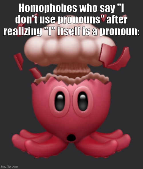 like dude did you not pass English classes or something | Homophobes who say "I don't use pronouns" after realizing "I" itself is a pronoun: | image tagged in flabbergasted octopus | made w/ Imgflip meme maker