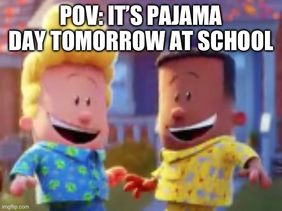 bwahahahahahahahaha | POV: IT’S PAJAMA DAY TOMORROW AT SCHOOL | image tagged in george and harold's excited for something | made w/ Imgflip meme maker