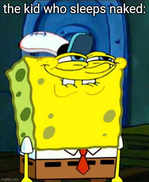 SpongeBob smile | the kid who sleeps naked: | image tagged in spongebob smile | made w/ Imgflip meme maker