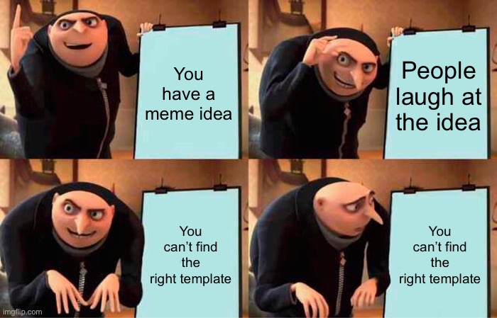 Gru's Plan Meme | You have a meme idea; People laugh at the idea; You can’t find the right template; You can’t find the right template | image tagged in memes,gru's plan | made w/ Imgflip meme maker