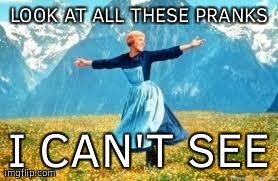 Look At All These | LOOK AT ALL THESE PRANKS I CAN'T SEE | image tagged in memes,look at all these,AdviceAnimals | made w/ Imgflip meme maker