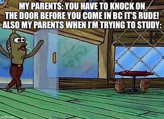 EVERY TIME | MY PARENTS: YOU HAVE TO KNOCK ON THE DOOR BEFORE YOU COME IN BC IT’S RUDE!
ALSO MY PARENTS WHEN I’M TRYING TO STUDY: | image tagged in walking in like,parents,study | made w/ Imgflip meme maker