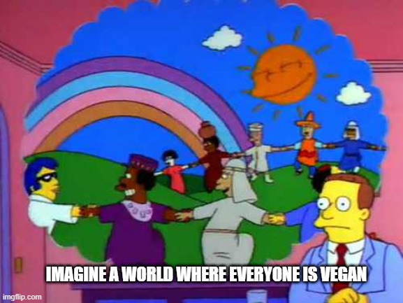 simpsons world without lawyers | IMAGINE A WORLD WHERE EVERYONE IS VEGAN | image tagged in simpsons world without lawyers | made w/ Imgflip meme maker