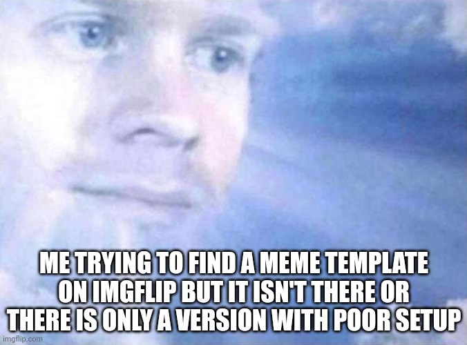 Can't find the template | ME TRYING TO FIND A MEME TEMPLATE ON IMGFLIP BUT IT ISN'T THERE OR THERE IS ONLY A VERSION WITH POOR SETUP | image tagged in god bruh | made w/ Imgflip meme maker