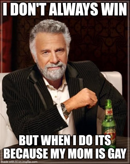 The Most Interesting Man In The World | I DON'T ALWAYS WIN; BUT WHEN I DO ITS BECAUSE MY MOM IS GAY | image tagged in memes,the most interesting man in the world | made w/ Imgflip meme maker