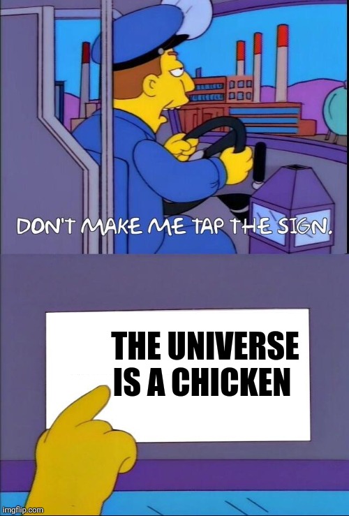 The universe is a chicken | THE UNIVERSE IS A CHICKEN | image tagged in don't make me tap the sign | made w/ Imgflip meme maker