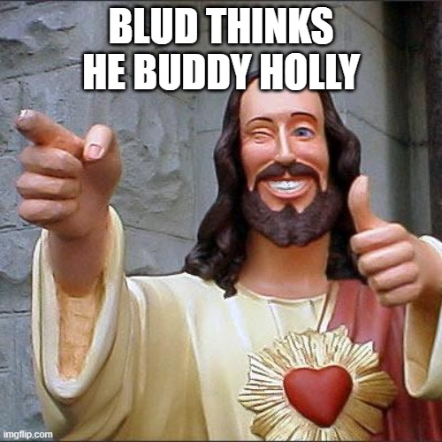 Buddy Christ Meme | BLUD THINKS HE BUDDY HOLLY | image tagged in memes,buddy christ | made w/ Imgflip meme maker