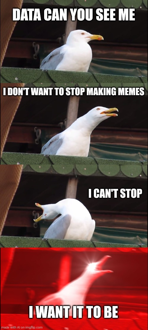 Inhaling Seagull | DATA CAN YOU SEE ME; I DON'T WANT TO STOP MAKING MEMES; I CAN'T STOP; I WANT IT TO BE | image tagged in memes,inhaling seagull | made w/ Imgflip meme maker