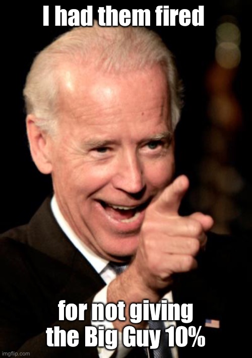 Smilin Biden Meme | I had them fired for not giving the Big Guy 10% | image tagged in memes,smilin biden | made w/ Imgflip meme maker