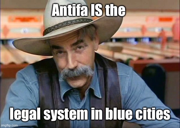Sam Elliott special kind of stupid | Antifa IS the legal system in blue cities | image tagged in sam elliott special kind of stupid | made w/ Imgflip meme maker