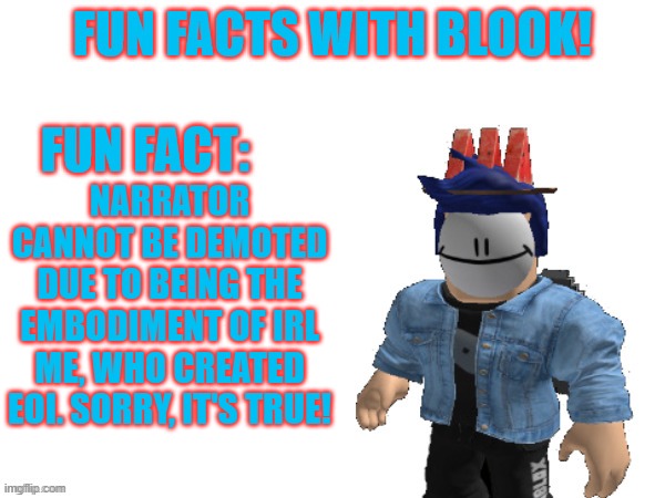 Bruh moment.mp3 | NARRATOR CANNOT BE DEMOTED DUE TO BEING THE EMBODIMENT OF IRL ME, WHO CREATED EOI. SORRY, IT'S TRUE! | image tagged in fun facts with blook | made w/ Imgflip meme maker