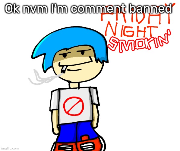 Friday night smokin' | Ok nvm I'm comment banned | image tagged in friday night smokin' | made w/ Imgflip meme maker